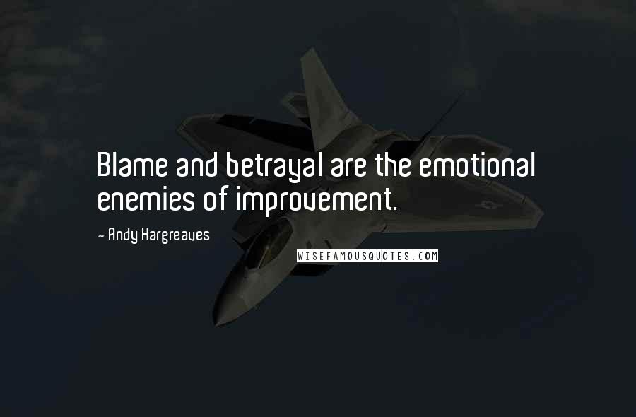 Andy Hargreaves Quotes: Blame and betrayal are the emotional enemies of improvement.