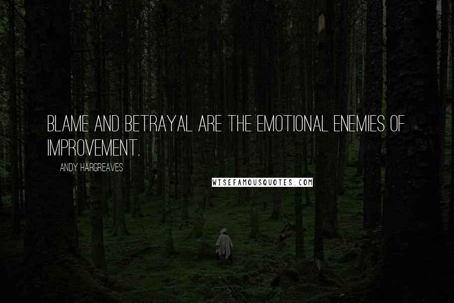 Andy Hargreaves Quotes: Blame and betrayal are the emotional enemies of improvement.