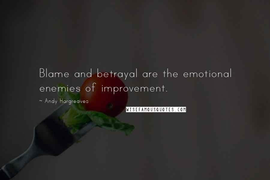 Andy Hargreaves Quotes: Blame and betrayal are the emotional enemies of improvement.