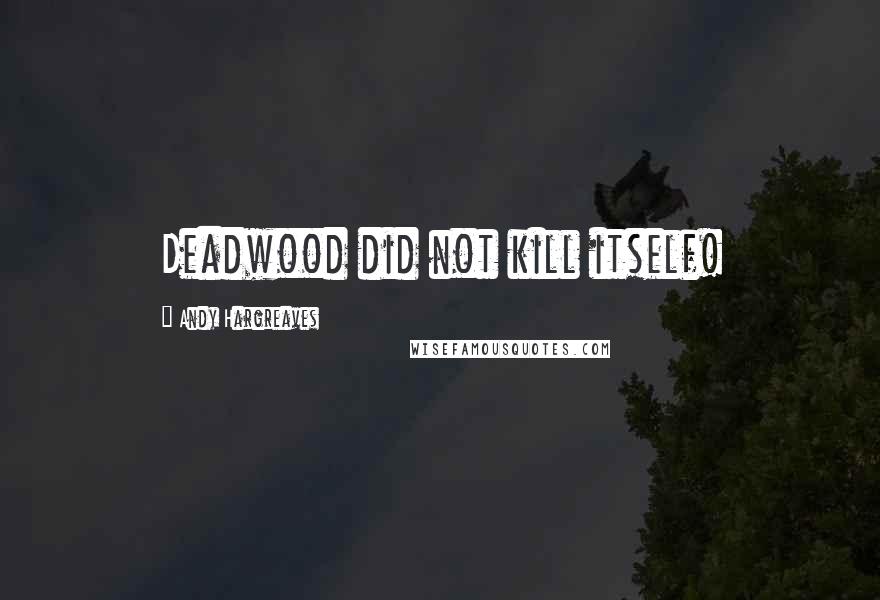 Andy Hargreaves Quotes: Deadwood did not kill itself!