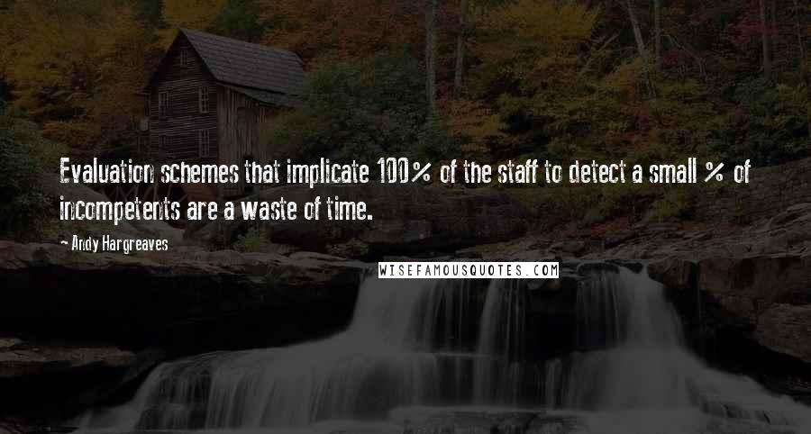 Andy Hargreaves Quotes: Evaluation schemes that implicate 100% of the staff to detect a small % of incompetents are a waste of time.