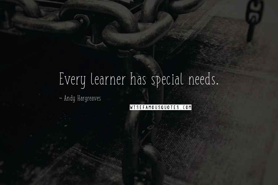 Andy Hargreaves Quotes: Every learner has special needs.
