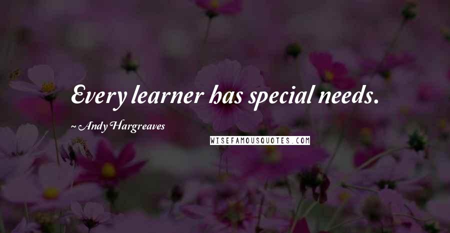 Andy Hargreaves Quotes: Every learner has special needs.