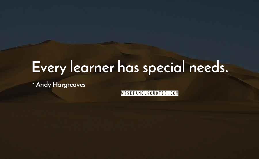Andy Hargreaves Quotes: Every learner has special needs.