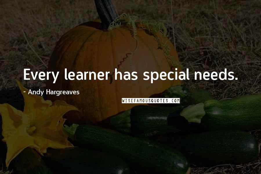 Andy Hargreaves Quotes: Every learner has special needs.