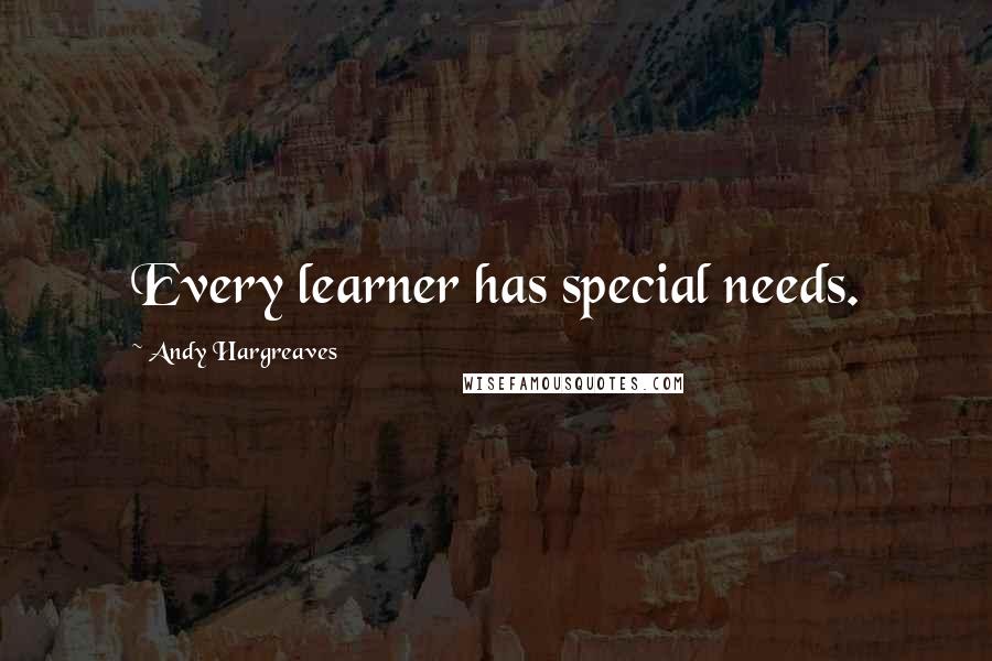 Andy Hargreaves Quotes: Every learner has special needs.
