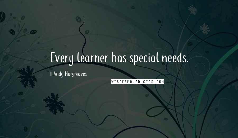 Andy Hargreaves Quotes: Every learner has special needs.