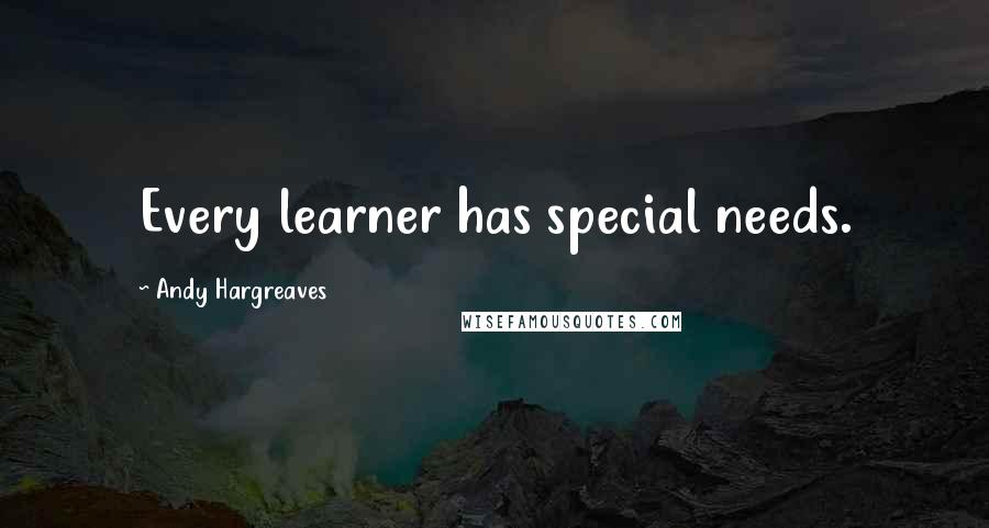 Andy Hargreaves Quotes: Every learner has special needs.