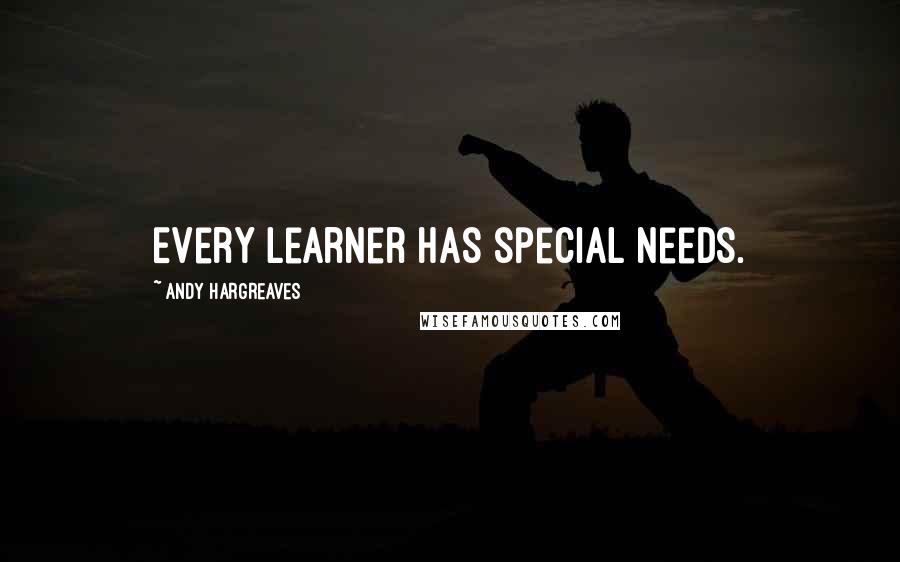 Andy Hargreaves Quotes: Every learner has special needs.