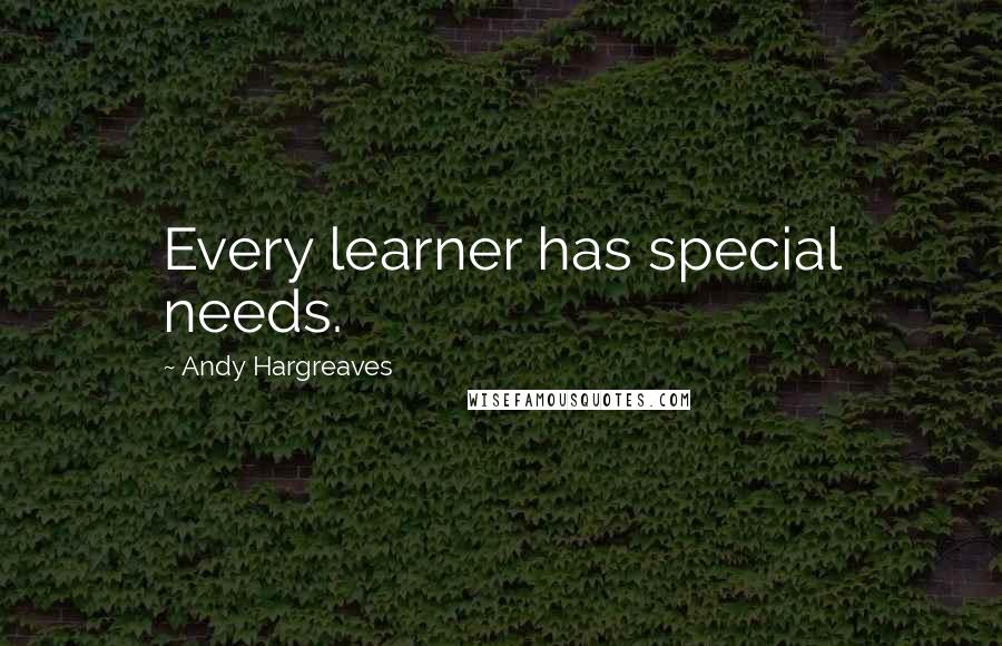 Andy Hargreaves Quotes: Every learner has special needs.