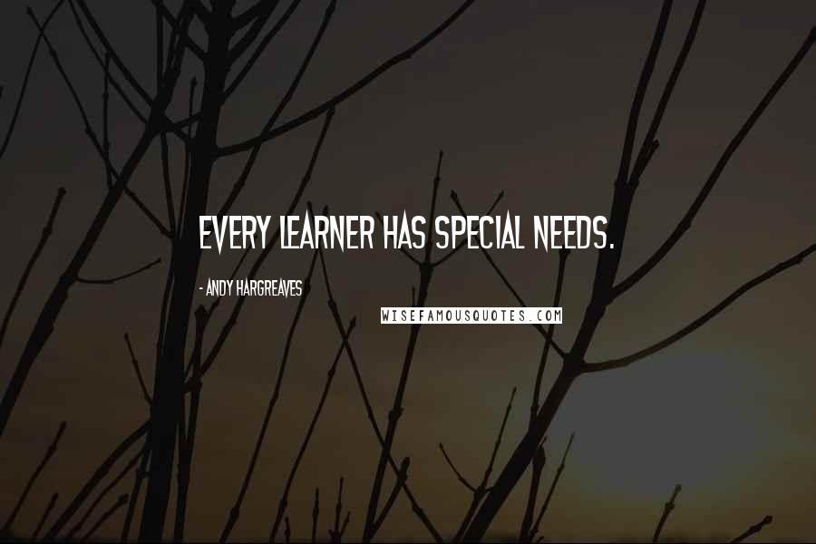 Andy Hargreaves Quotes: Every learner has special needs.