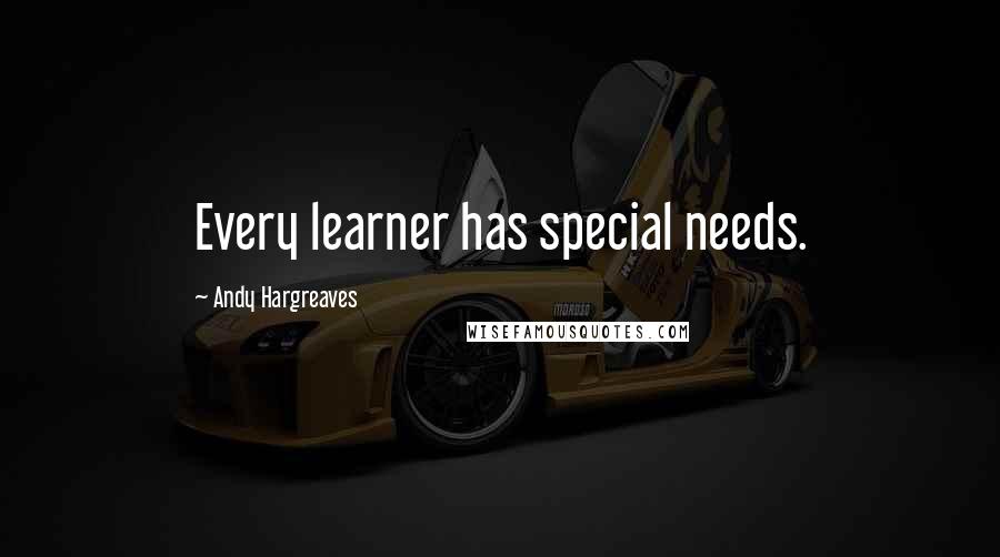 Andy Hargreaves Quotes: Every learner has special needs.