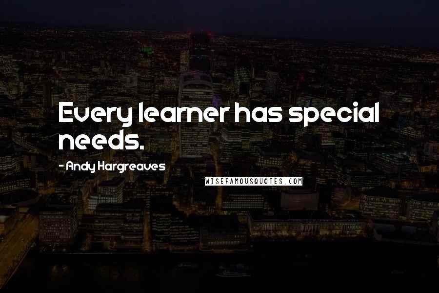 Andy Hargreaves Quotes: Every learner has special needs.