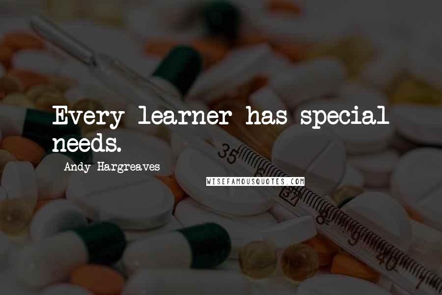 Andy Hargreaves Quotes: Every learner has special needs.