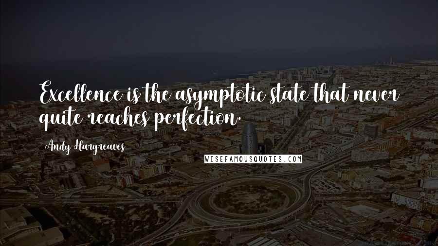 Andy Hargreaves Quotes: Excellence is the asymptotic state that never quite reaches perfection.