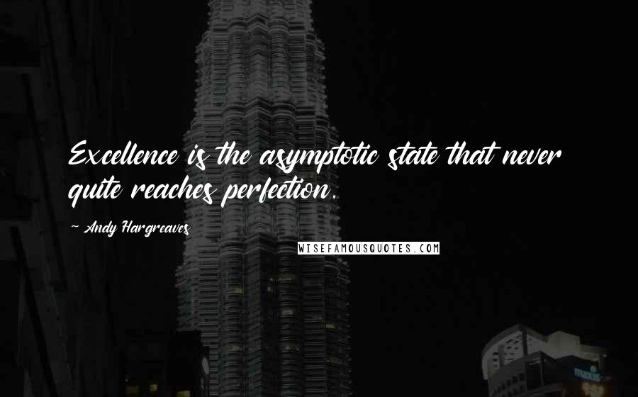 Andy Hargreaves Quotes: Excellence is the asymptotic state that never quite reaches perfection.