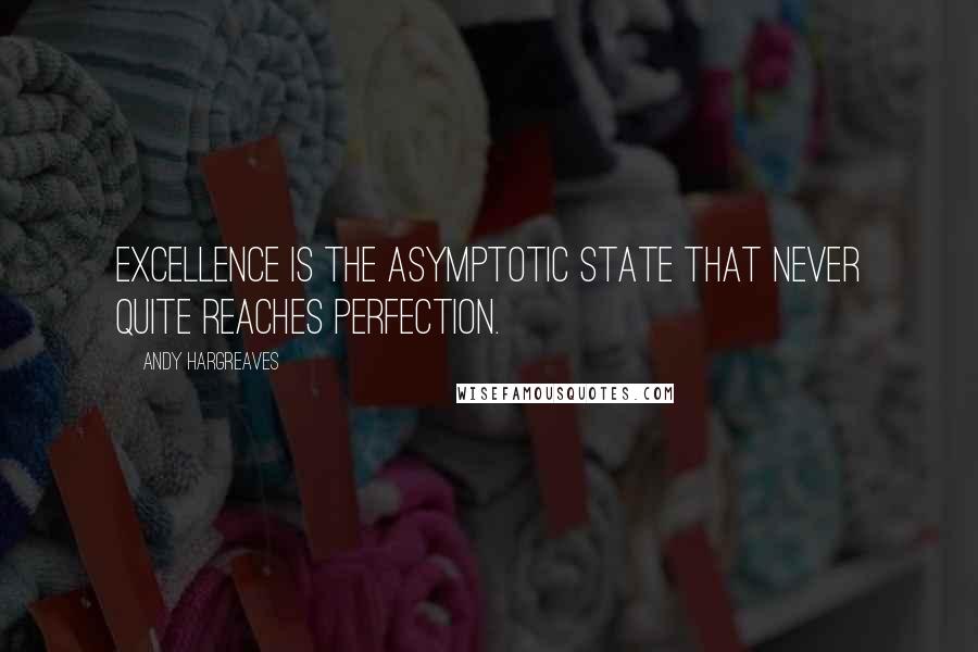 Andy Hargreaves Quotes: Excellence is the asymptotic state that never quite reaches perfection.