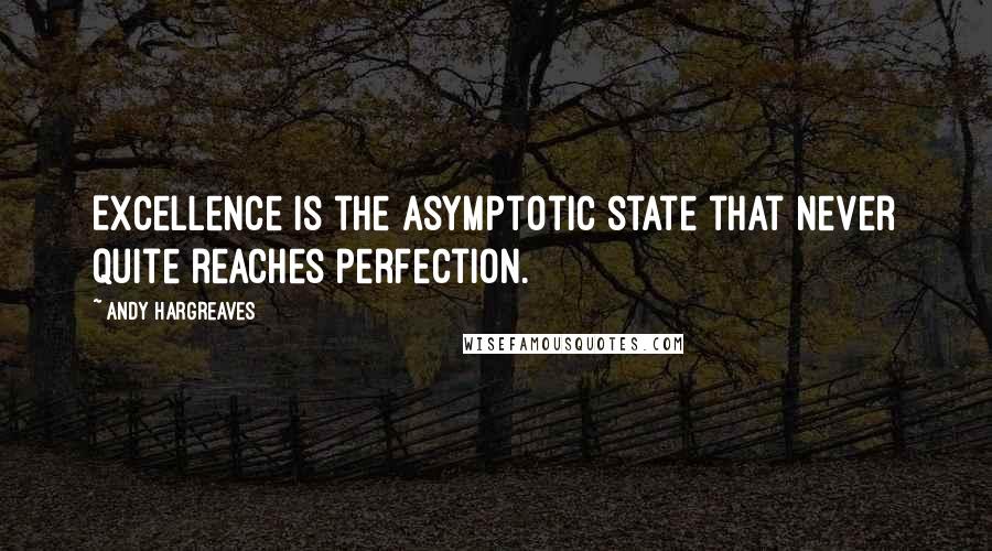 Andy Hargreaves Quotes: Excellence is the asymptotic state that never quite reaches perfection.