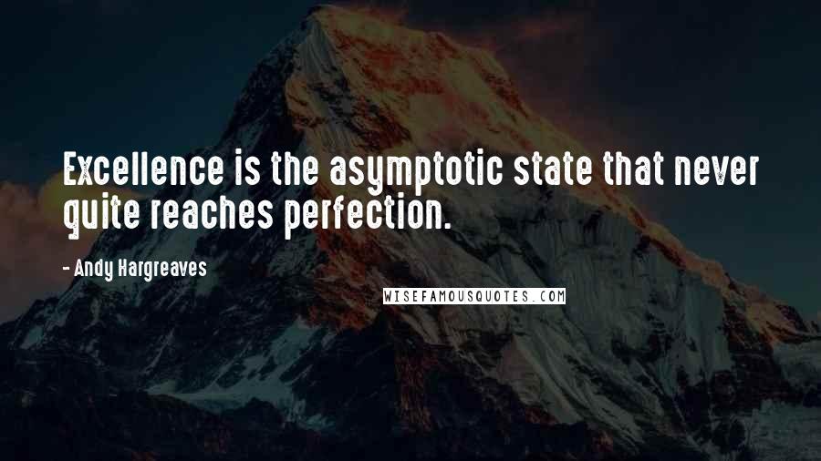 Andy Hargreaves Quotes: Excellence is the asymptotic state that never quite reaches perfection.