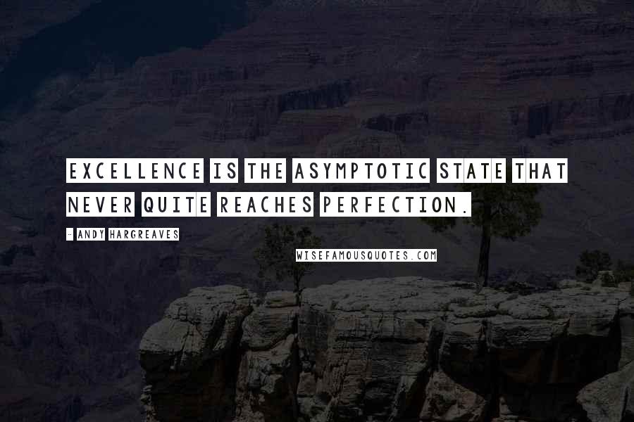 Andy Hargreaves Quotes: Excellence is the asymptotic state that never quite reaches perfection.