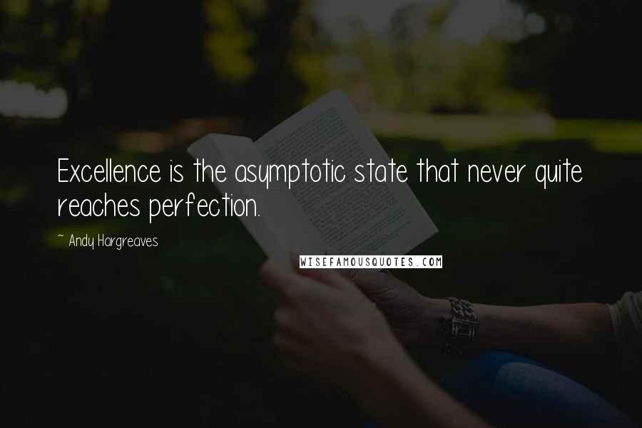 Andy Hargreaves Quotes: Excellence is the asymptotic state that never quite reaches perfection.