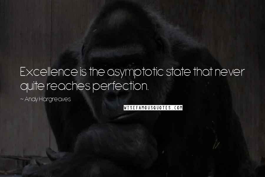 Andy Hargreaves Quotes: Excellence is the asymptotic state that never quite reaches perfection.