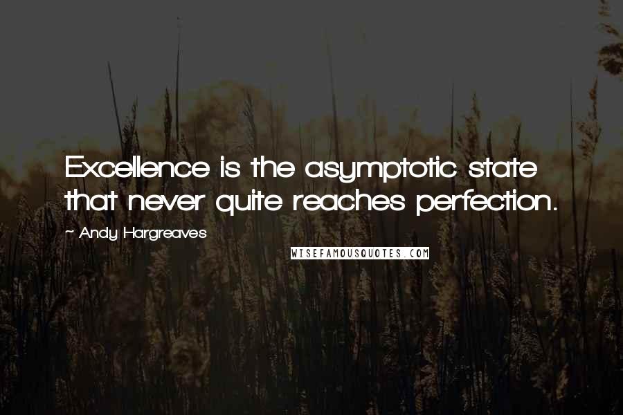 Andy Hargreaves Quotes: Excellence is the asymptotic state that never quite reaches perfection.