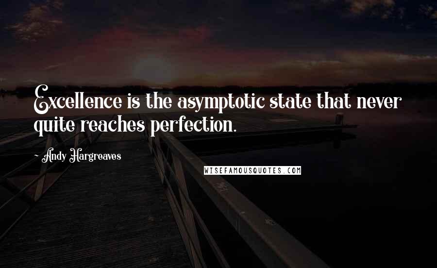 Andy Hargreaves Quotes: Excellence is the asymptotic state that never quite reaches perfection.