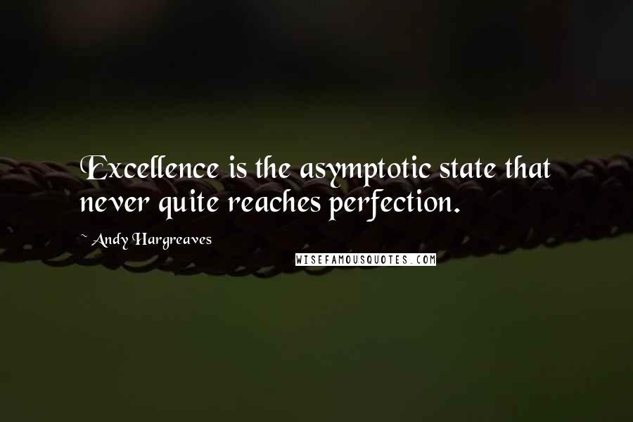 Andy Hargreaves Quotes: Excellence is the asymptotic state that never quite reaches perfection.