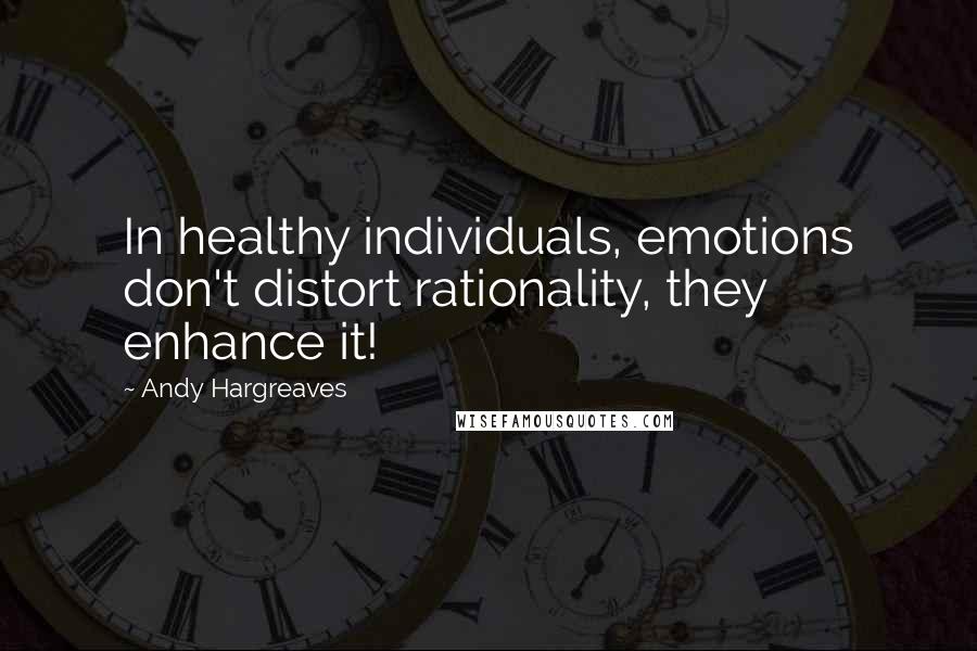 Andy Hargreaves Quotes: In healthy individuals, emotions don't distort rationality, they enhance it!