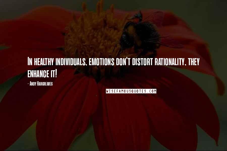 Andy Hargreaves Quotes: In healthy individuals, emotions don't distort rationality, they enhance it!