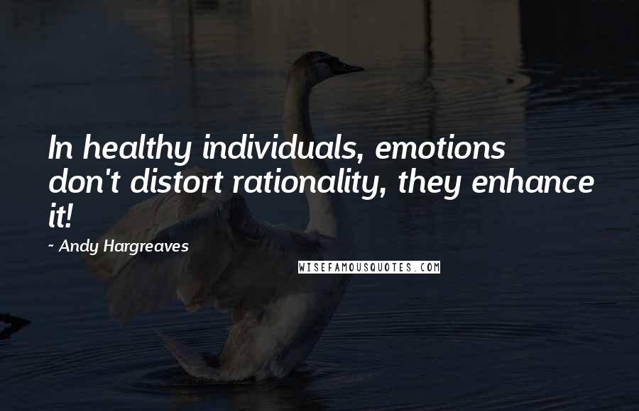 Andy Hargreaves Quotes: In healthy individuals, emotions don't distort rationality, they enhance it!