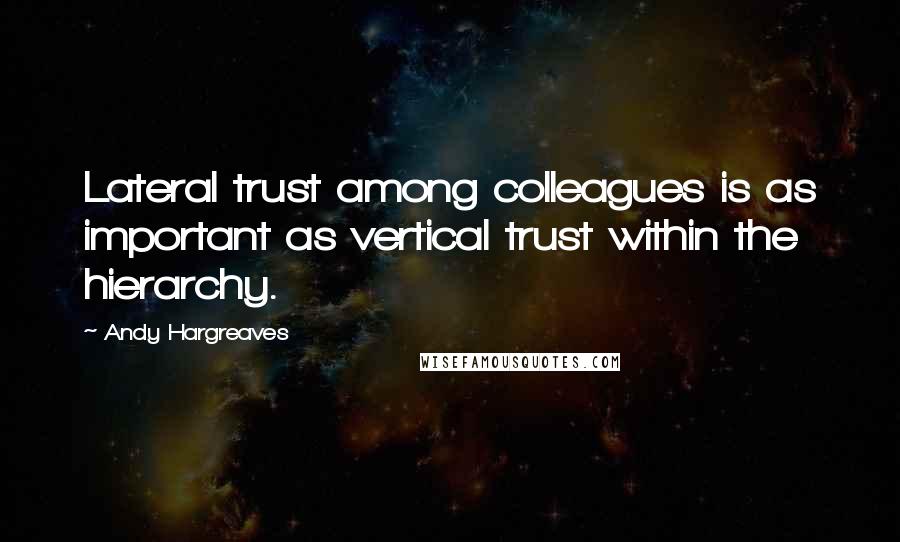 Andy Hargreaves Quotes: Lateral trust among colleagues is as important as vertical trust within the hierarchy.