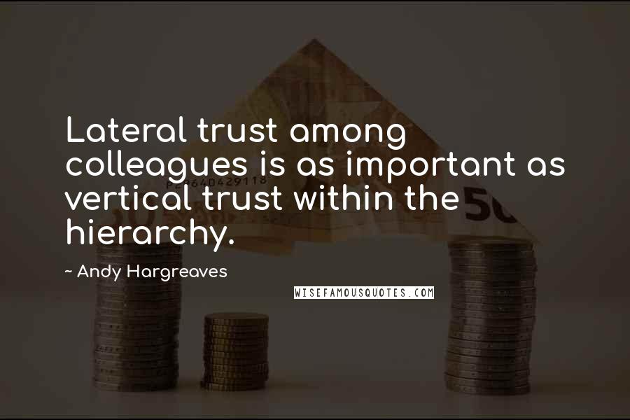 Andy Hargreaves Quotes: Lateral trust among colleagues is as important as vertical trust within the hierarchy.