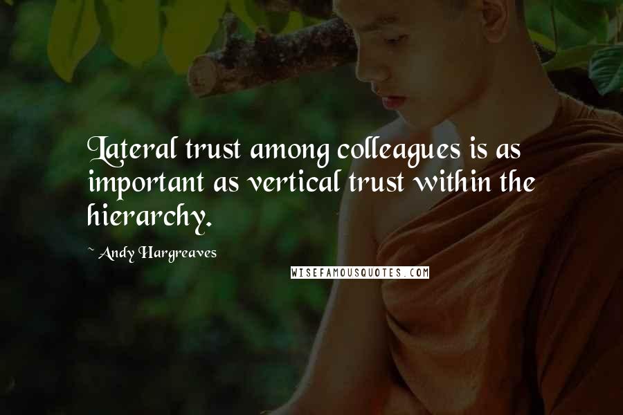 Andy Hargreaves Quotes: Lateral trust among colleagues is as important as vertical trust within the hierarchy.