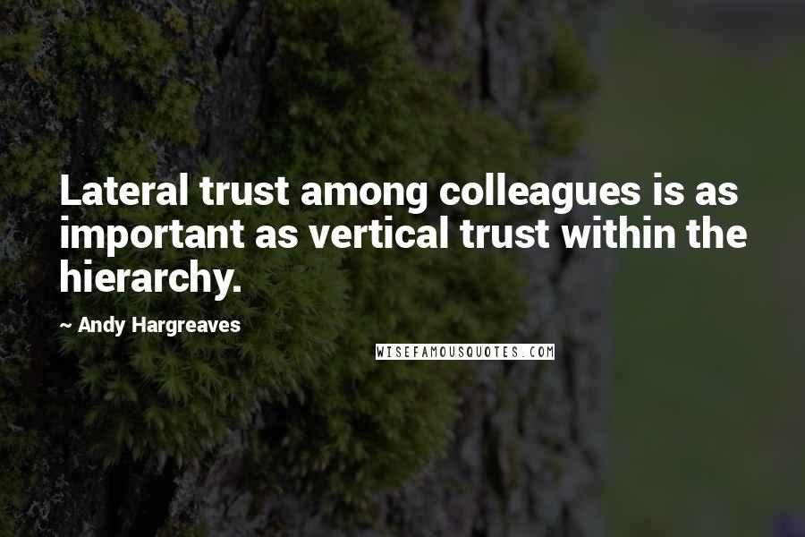 Andy Hargreaves Quotes: Lateral trust among colleagues is as important as vertical trust within the hierarchy.