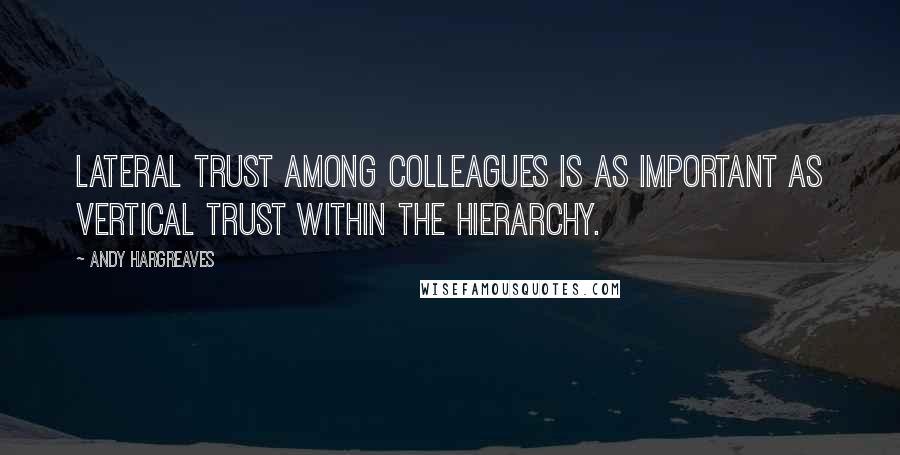 Andy Hargreaves Quotes: Lateral trust among colleagues is as important as vertical trust within the hierarchy.
