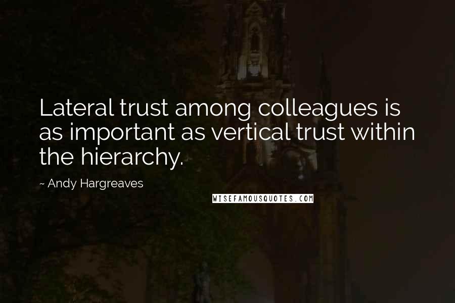 Andy Hargreaves Quotes: Lateral trust among colleagues is as important as vertical trust within the hierarchy.