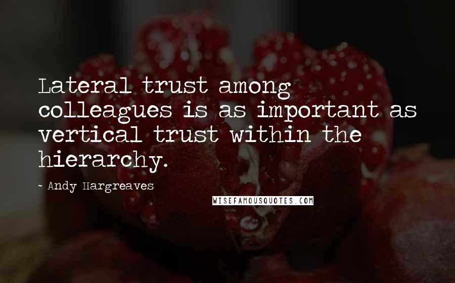 Andy Hargreaves Quotes: Lateral trust among colleagues is as important as vertical trust within the hierarchy.