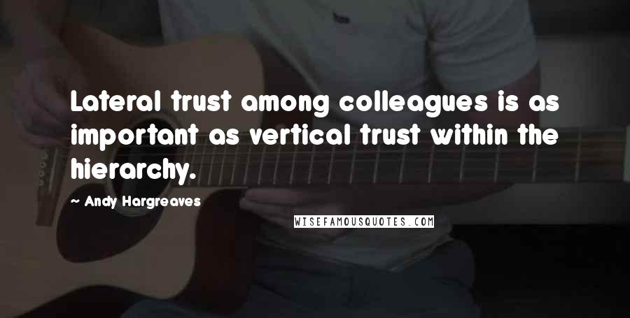 Andy Hargreaves Quotes: Lateral trust among colleagues is as important as vertical trust within the hierarchy.