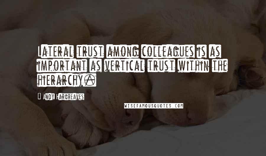 Andy Hargreaves Quotes: Lateral trust among colleagues is as important as vertical trust within the hierarchy.