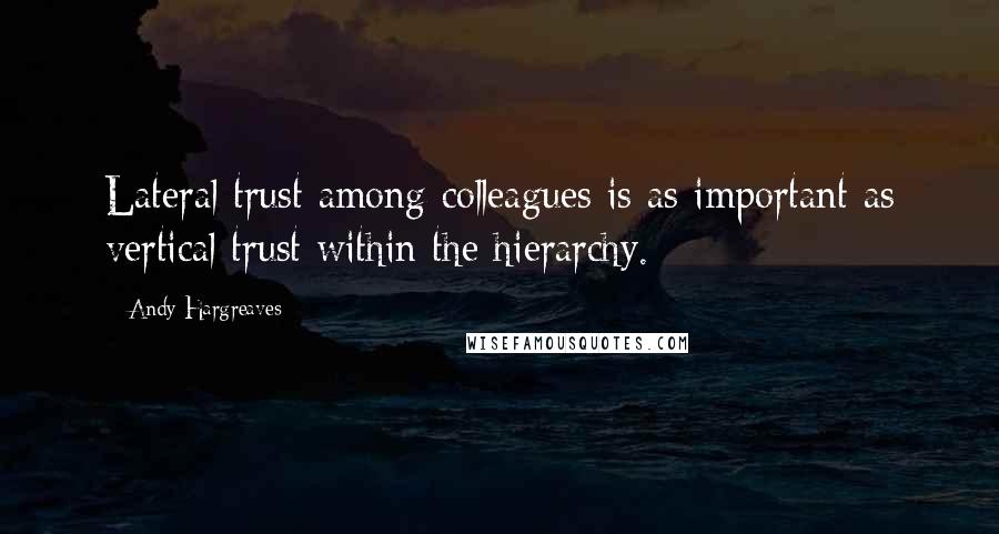 Andy Hargreaves Quotes: Lateral trust among colleagues is as important as vertical trust within the hierarchy.