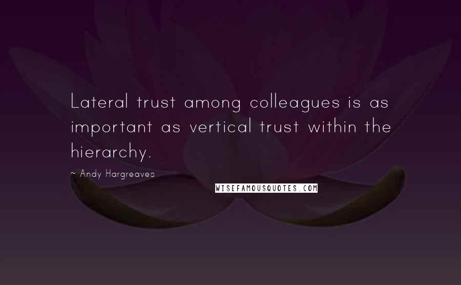 Andy Hargreaves Quotes: Lateral trust among colleagues is as important as vertical trust within the hierarchy.