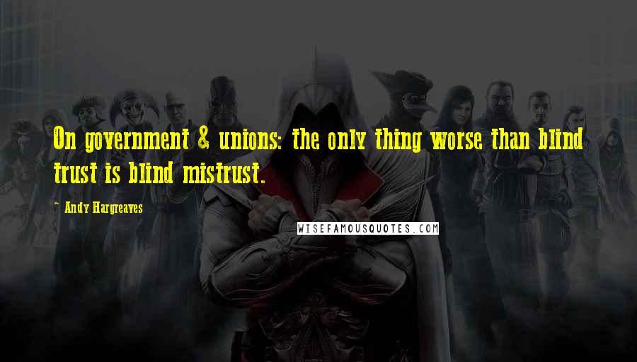 Andy Hargreaves Quotes: On government & unions: the only thing worse than blind trust is blind mistrust.