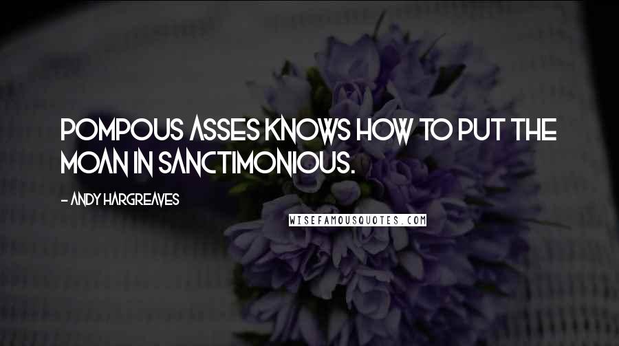 Andy Hargreaves Quotes: Pompous asses knows how to put the moan in sanctimonious.