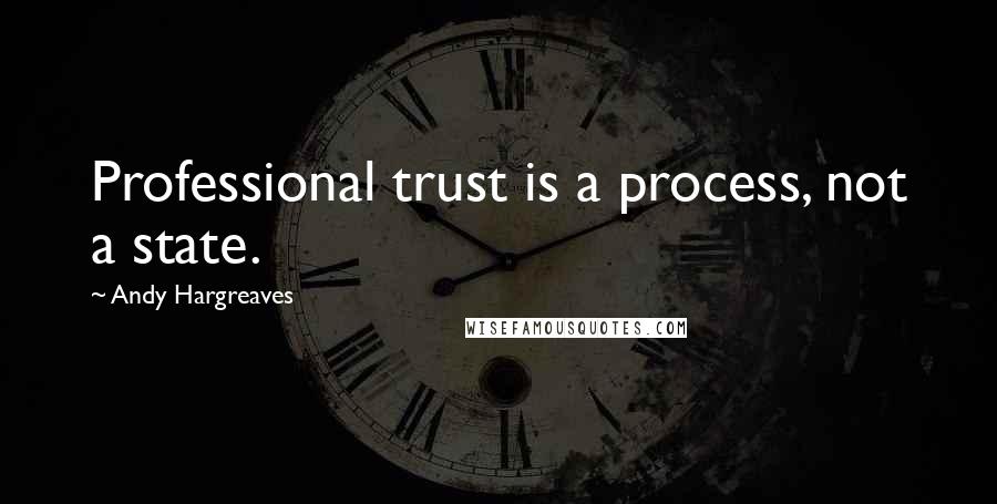 Andy Hargreaves Quotes: Professional trust is a process, not a state.