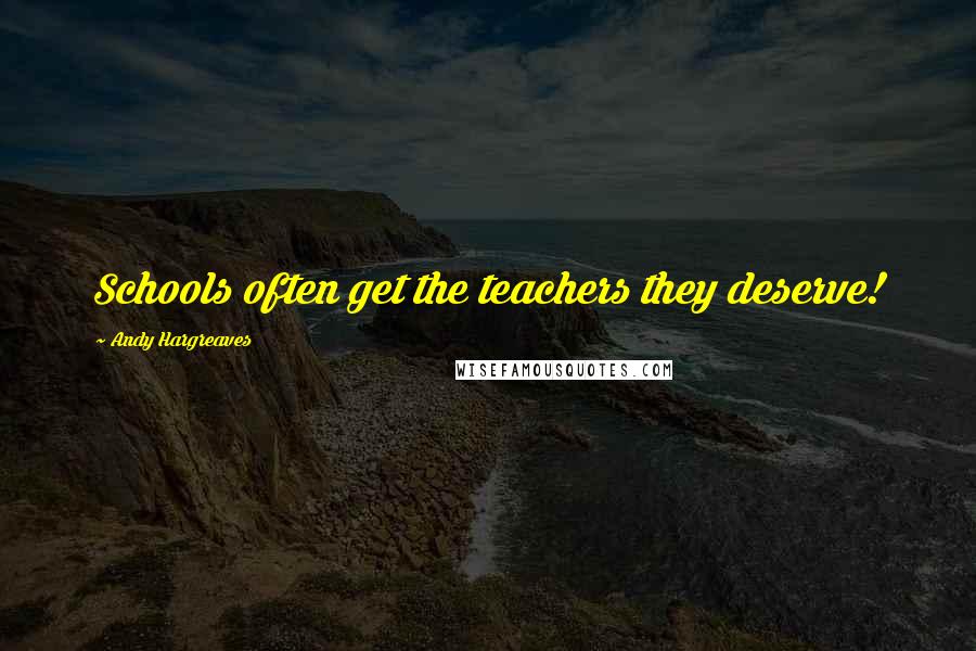 Andy Hargreaves Quotes: Schools often get the teachers they deserve!