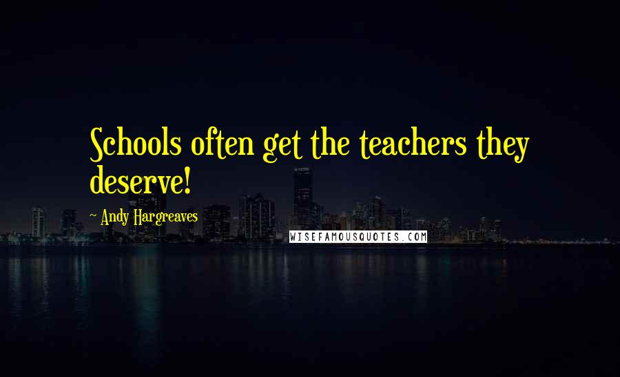 Andy Hargreaves Quotes: Schools often get the teachers they deserve!