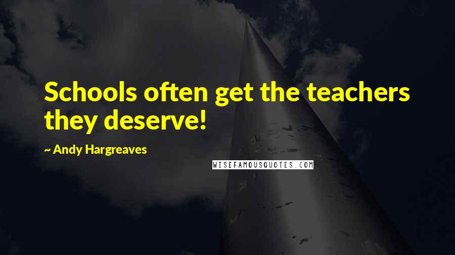 Andy Hargreaves Quotes: Schools often get the teachers they deserve!