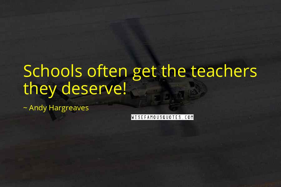 Andy Hargreaves Quotes: Schools often get the teachers they deserve!